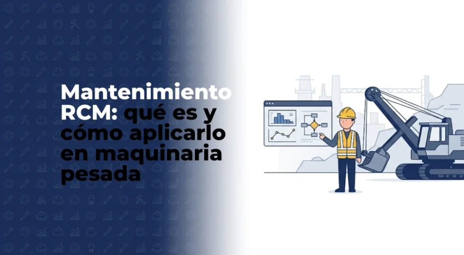 Mantenimiento RCM: qué es y cómo aplicarlo en maquinaria pesada